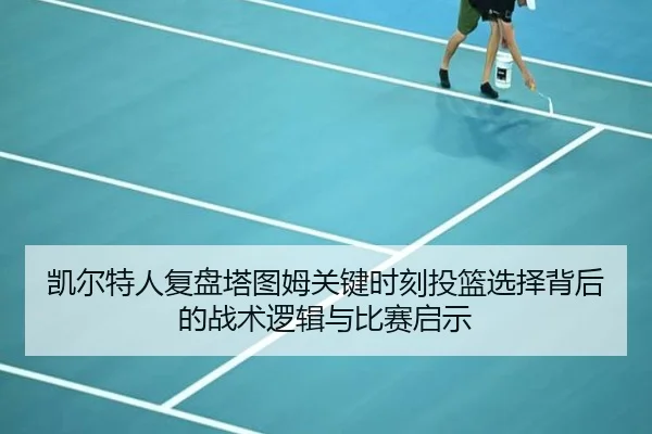 凯尔特人复盘塔图姆关键时刻投篮选择背后的战术逻辑与比赛启示