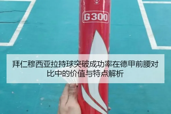 拜仁穆西亚拉持球突破成功率在德甲前腰对比中的价值与特点解析