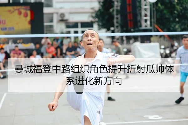 曼城福登中路组织角色提升折射瓜帅体系进化新方向