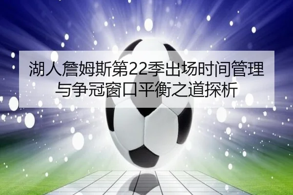 湖人詹姆斯第22季出场时间管理与争冠窗口平衡之道探析