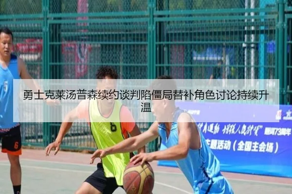 勇士克莱汤普森续约谈判陷僵局替补角色讨论持续升温