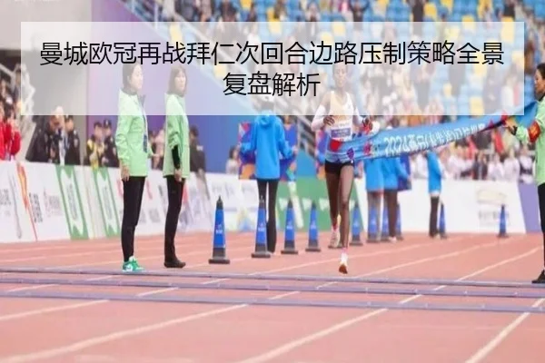 曼城欧冠再战拜仁次回合边路压制策略全景复盘解析