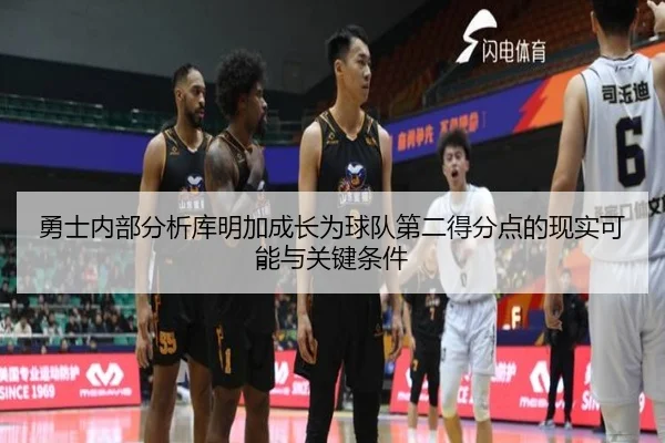 勇士内部分析库明加成长为球队第二得分点的现实可能与关键条件